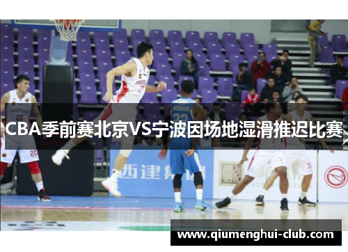 CBA季前赛北京VS宁波因场地湿滑推迟比赛
