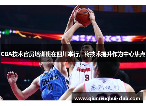 CBA技术官员培训班在四川举行,将技术提升作为中心焦点 CBA技术官员培训班在四川举行,将技术提升作为中心焦点