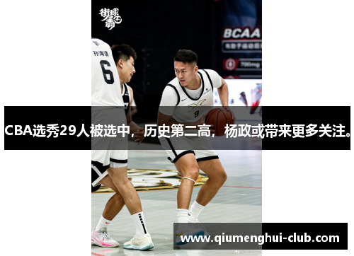 CBA选秀29人被选中，历史第二高，杨政或带来更多关注。