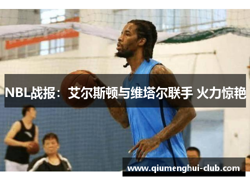 NBL战报：艾尔斯顿与维塔尔联手 火力惊艳