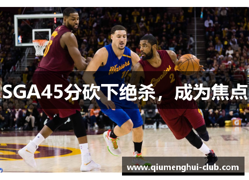 SGA45分砍下绝杀，成为焦点