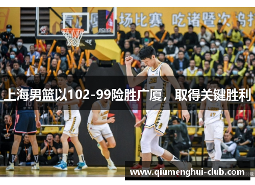 上海男篮以102-99险胜广厦，取得关键胜利