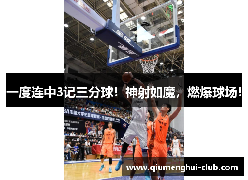 一度连中3记三分球！神射如魔，燃爆球场！