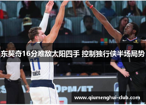东契奇16分难敌太阳四手 控制独行侠半场局势 东契奇16分难敌太阳四手 控制独行侠半场局势