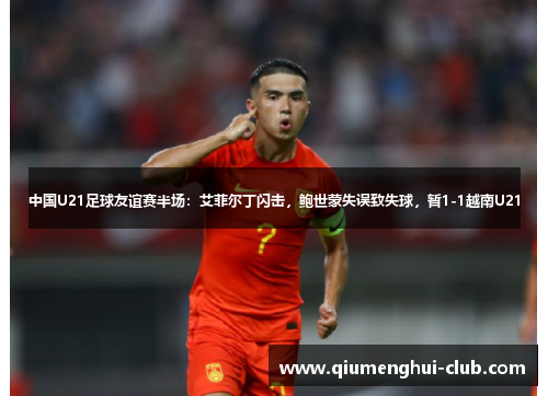 中国U21足球友谊赛半场:艾菲尔丁闪击,鲍世蒙失误致失球,暂1-1越南U21 中国U21足球友谊赛半场:艾菲尔丁闪击,鲍世蒙失误致失球,暂1-1越南U21