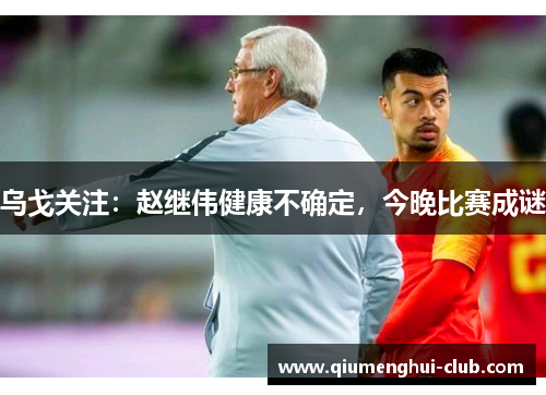 乌戈关注：赵继伟健康不确定，今晚比赛成谜