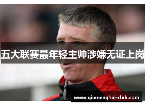 五大联赛最年轻主帅涉嫌无证上岗