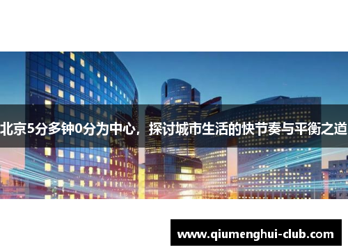 北京5分多钟0分为中心，探讨城市生活的快节奏与平衡之道