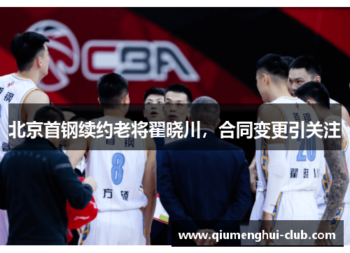北京首钢续约老将翟晓川，合同变更引关注