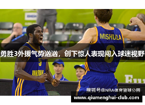 勇胜3外援气势汹汹，创下惊人表现闯入球迷视野