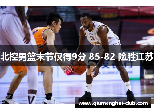 北控男篮末节仅得9分 85-82 险胜江苏