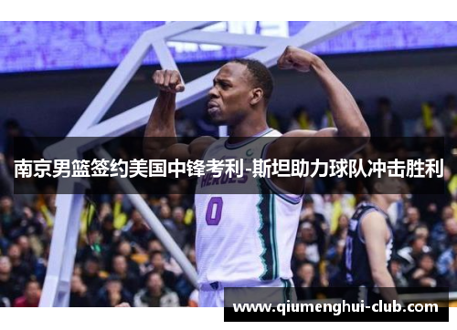 南京男篮签约美国中锋考利-斯坦助力球队冲击胜利