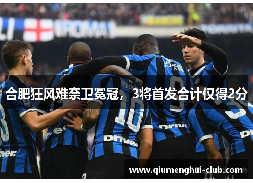 合肥狂风难奈卫冕冠,3将首发合计仅得2分 合肥狂风难奈卫冕冠,3将首发合计仅得2分