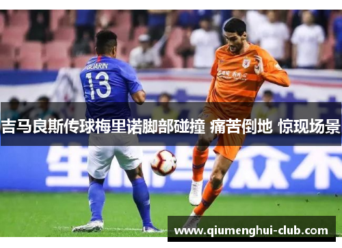 吉马良斯传球梅里诺脚部碰撞 痛苦倒地 惊现场景