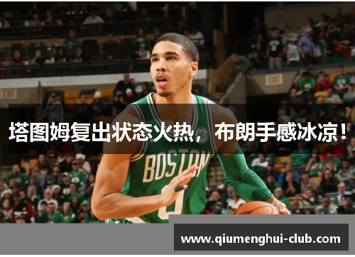 塔图姆复出状态火热,布朗手感冰凉! 塔图姆复出状态火热,布朗手感冰凉!