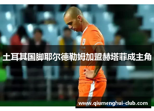 土耳其国脚耶尔德勒姆加盟赫塔菲成主角