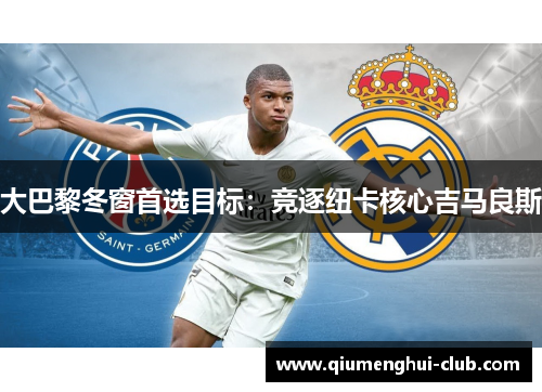 大巴黎冬窗首选目标：竞逐纽卡核心吉马良斯