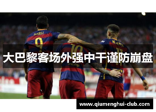 大巴黎客场外强中干谨防崩盘 大巴黎客场外强中干谨防崩盘