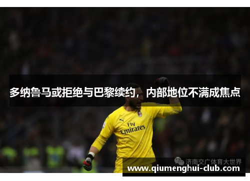 多纳鲁马或拒绝与巴黎续约,内部地位不满成焦点 多纳鲁马或拒绝与巴黎续约,内部地位不满成焦点