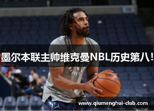 墨尔本联主帅维克曼NBL历史第八! 墨尔本联主帅维克曼NBL历史第八!