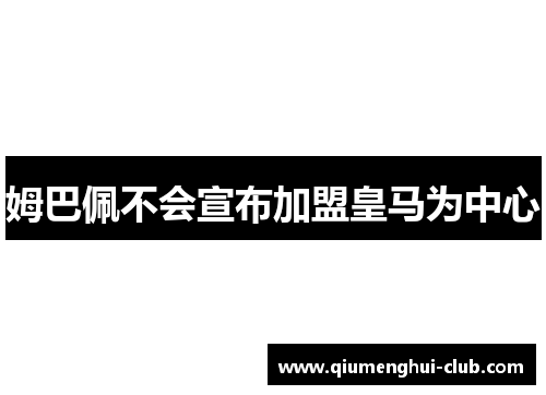 姆巴佩不会宣布加盟皇马为中心