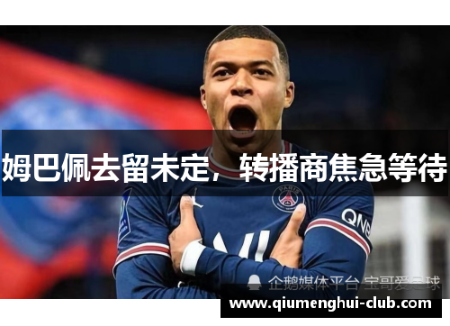 姆巴佩去留未定,转播商焦急等待 姆巴佩去留未定,转播商焦急等待