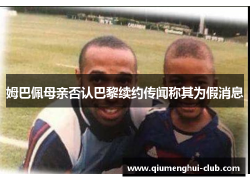 姆巴佩母亲否认巴黎续约传闻称其为假消息