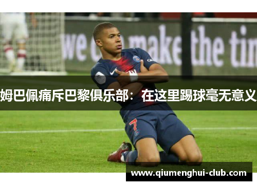 姆巴佩痛斥巴黎俱乐部:在这里踢球毫无意义 姆巴佩痛斥巴黎俱乐部:在这里踢球毫无意义