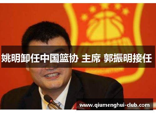 姚明卸任中国篮协 主席 郭振明接任 