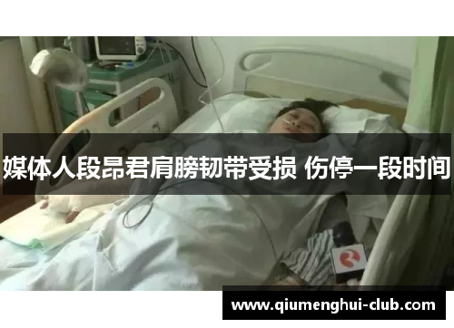 媒体人段昂君肩膀韧带受损 伤停一段时间 媒体人段昂君肩膀韧带受损 伤停一段时间