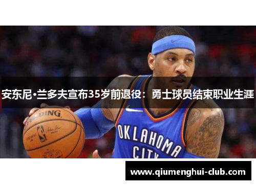 安东尼·兰多夫宣布35岁前退役:勇士球员结束职业生涯 安东尼·兰多夫宣布35岁前退役:勇士球员结束职业生涯