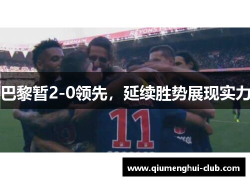 巴黎暂2-0领先,延续胜势展现实力 巴黎暂2-0领先,延续胜势展现实力