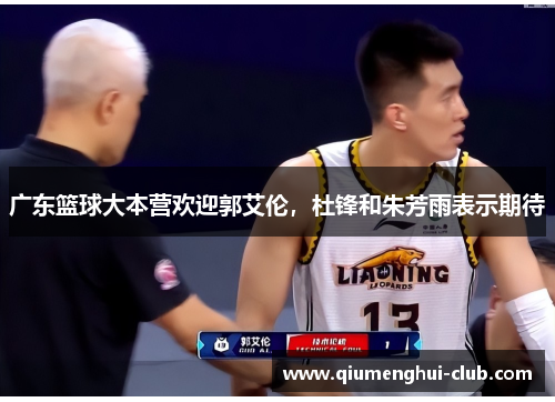 广东篮球大本营欢迎郭艾伦,杜锋和朱芳雨表示期待 广东篮球大本营欢迎郭艾伦,杜锋和朱芳雨表示期待