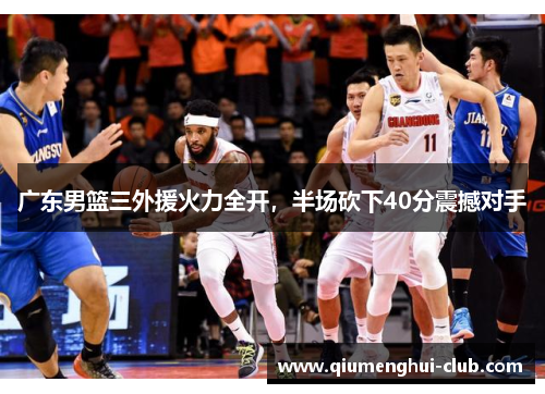 广东男篮三外援火力全开，半场砍下40分震撼对手