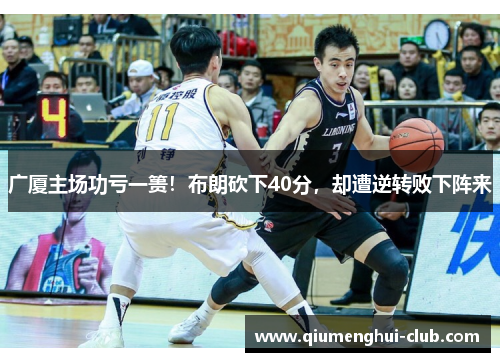 广厦主场功亏一篑!布朗砍下40分,却遭逆转败下阵来 广厦主场功亏一篑!布朗砍下40分,却遭逆转败下阵来
