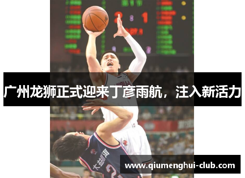 广州龙狮正式迎来丁彦雨航，注入新活力
