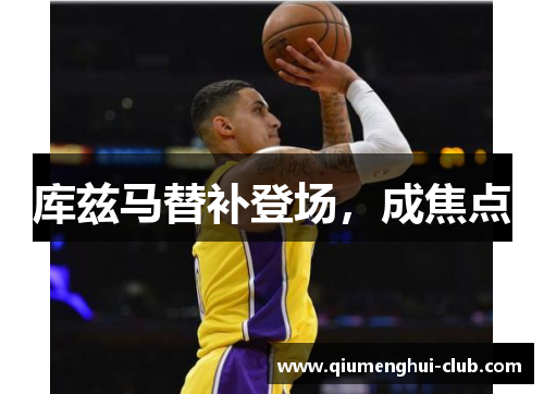 库兹马替补登场,成焦点 库兹马替补登场,成焦点