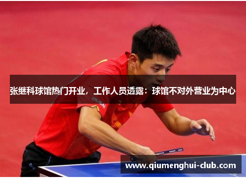 张继科球馆热门开业,工作人员透露:球馆不对外营业为中心 张继科球馆热门开业,工作人员透露:球馆不对外营业为中心