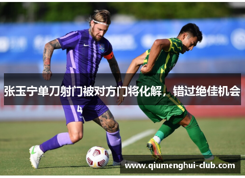 张玉宁单刀射门被对方门将化解,错过绝佳机会 张玉宁单刀射门被对方门将化解,错过绝佳机会