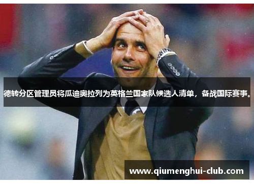德转分区管理员将瓜迪奥拉列为英格兰国家队候选人清单,备战国际赛事。 德转分区管理员将瓜迪奥拉列为英格兰国家队候选人清单,备战国际赛事。