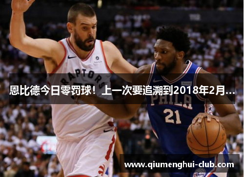 恩比德今日零罚球!上一次要追溯到2018年2月… 恩比德今日零罚球!上一次要追溯到2018年2月…