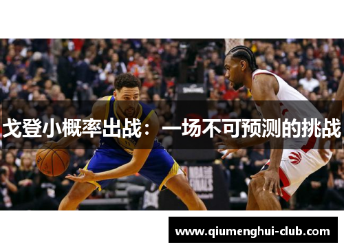 戈登小概率出战:一场不可预测的挑战 戈登小概率出战:一场不可预测的挑战