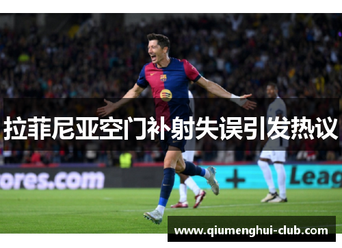 拉菲尼亚空门补射失误引发热议