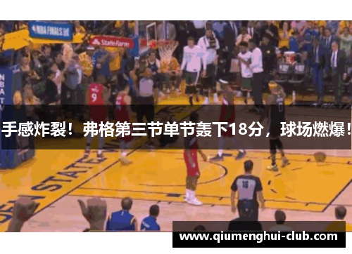 手感炸裂！弗格第三节单节轰下18分，球场燃爆！